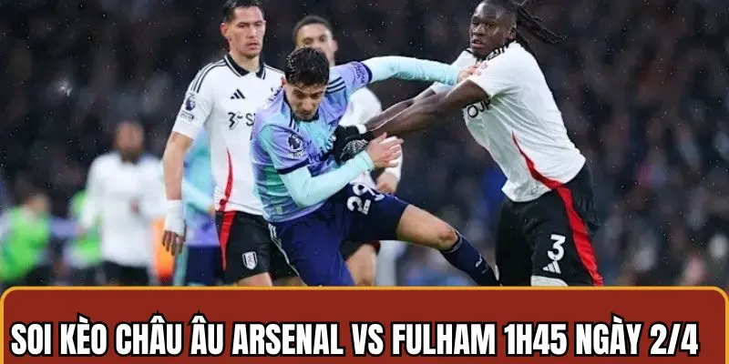 Soi kèo Arsenal vs Fulham theo hình thức cược châu Âu